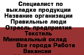 Специалист по выкладке продукции › Название организации ­ Правильные люди › Отрасль предприятия ­ Текстиль › Минимальный оклад ­ 26 000 - Все города Работа » Вакансии   . Мурманская обл.,Оленегорск г.
